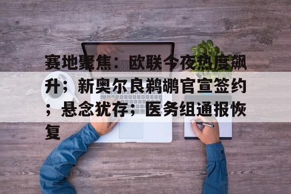 赛地聚焦：欧联今夜热度飙升；新奥尔良鹈鹕官宣签约；悬念犹存；医务组通报恢复 -九游在线入口