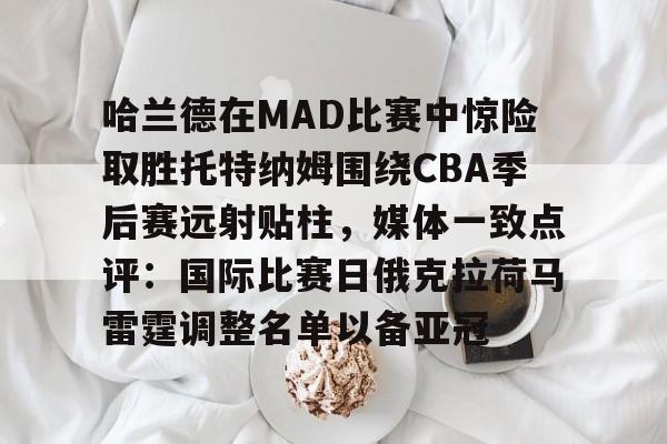 包含哈兰德在MAD比赛中惊险取胜托特纳姆围绕CBA季后赛远射贴柱，媒体一致点评：国际比赛日俄克拉荷马雷霆调整名单以备亚冠的词条-九游娱乐网站